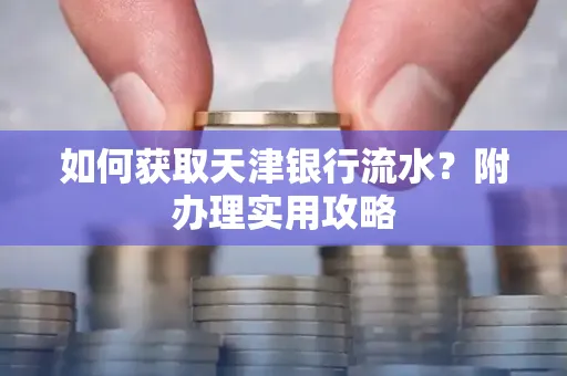 如何获取天津银行流水？附办理实用攻略