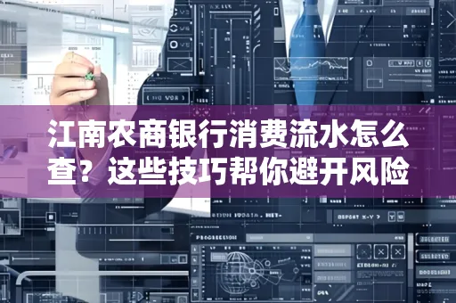 江南农商银行消费流水怎么查？这些技巧帮你避开风险