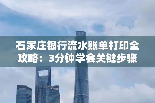 石家庄银行流水账单打印全攻略：3分钟学会关键步骤