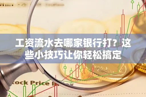 工资流水去哪家银行打？这些小技巧让你轻松搞定