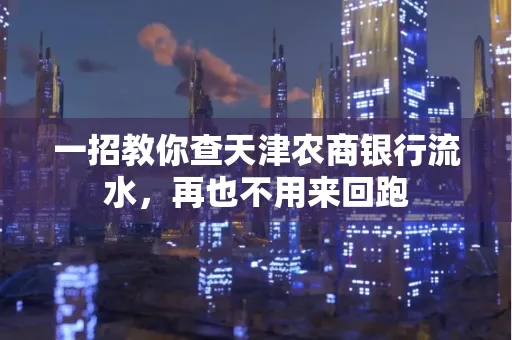 一招教你查天津农商银行流水，再也不用来回跑