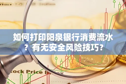 如何打印阳泉银行消费流水？有无安全风险技巧？