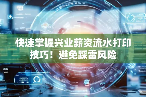 快速掌握兴业薪资流水打印技巧！避免踩雷风险