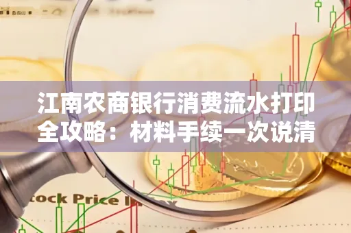 江南农商银行消费流水打印全攻略：材料手续一次说清！