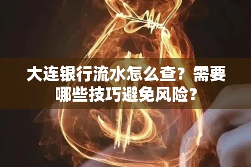 大连银行流水怎么查？需要哪些技巧避免风险？