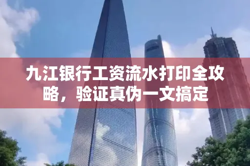 九江银行工资流水打印全攻略，验证真伪一文搞定
