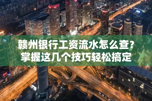 赣州银行工资流水怎么查？掌握这几个技巧轻松搞定