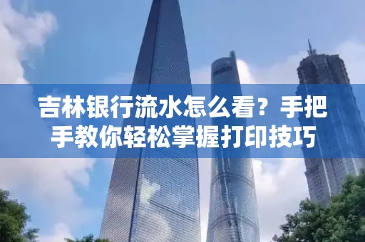 吉林银行流水怎么看？手把手教你轻松掌握打印技巧