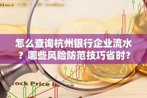 怎么查询杭州银行企业流水？哪些风险防范技巧省时？